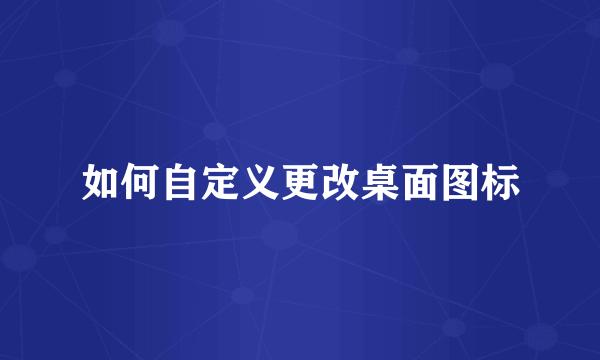 如何自定义更改桌面图标