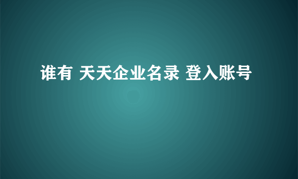 谁有 天天企业名录 登入账号