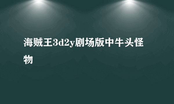 海贼王3d2y剧场版中牛头怪物