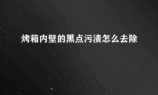 烤箱内壁的黑点污渍怎么去除