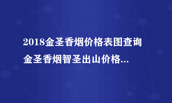 2018金圣香烟价格表图查询 金圣香烟智圣出山价格100/元(高档香烟盘点)