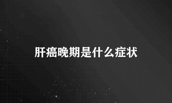 肝癌晚期是什么症状