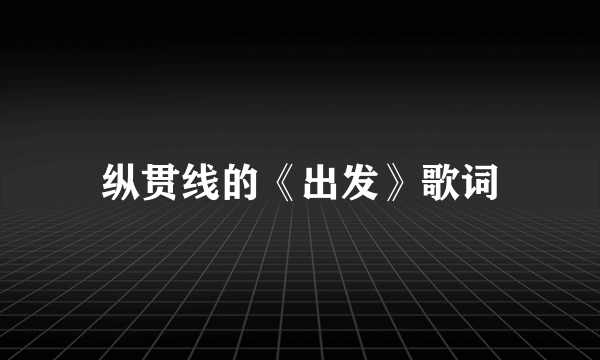 纵贯线的《出发》歌词
