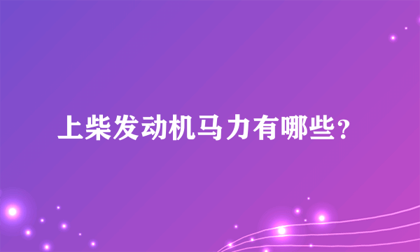 上柴发动机马力有哪些？