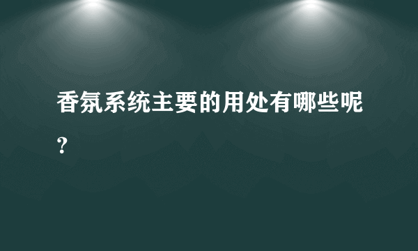 香氛系统主要的用处有哪些呢？