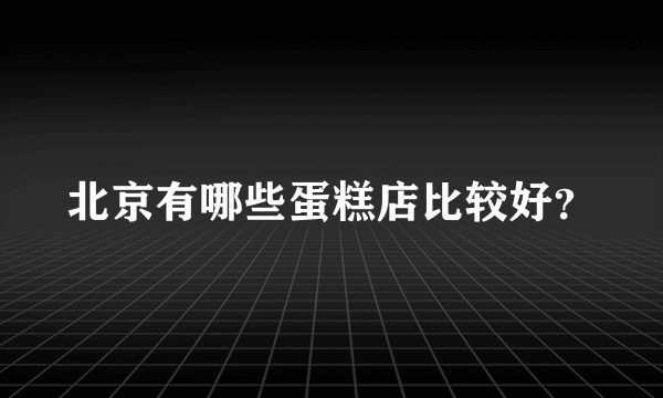 北京有哪些蛋糕店比较好？