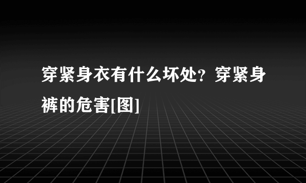 穿紧身衣有什么坏处？穿紧身裤的危害[图]