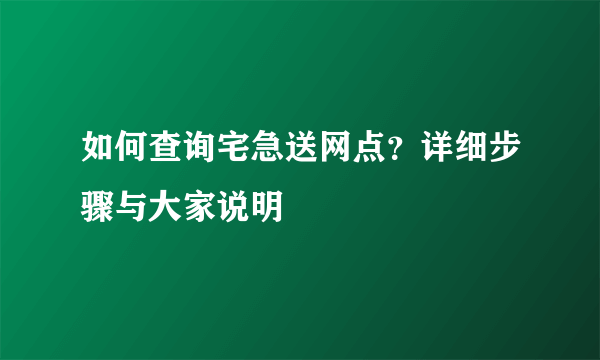 如何查询宅急送网点？详细步骤与大家说明