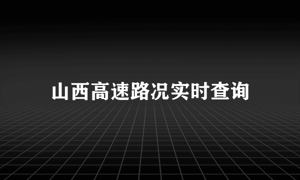 山西高速路况实时查询