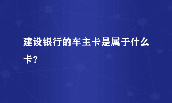 建设银行的车主卡是属于什么卡？