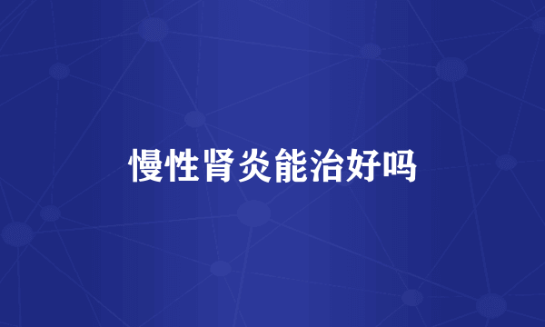慢性肾炎能治好吗