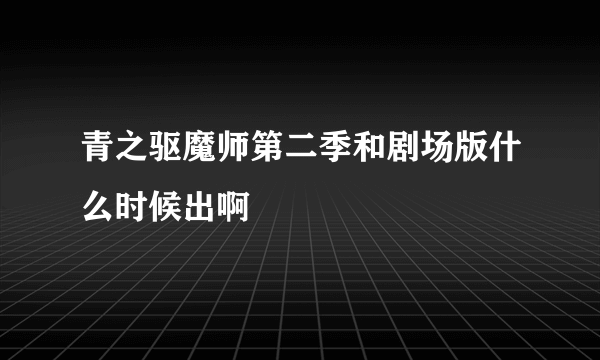 青之驱魔师第二季和剧场版什么时候出啊