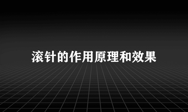 滚针的作用原理和效果