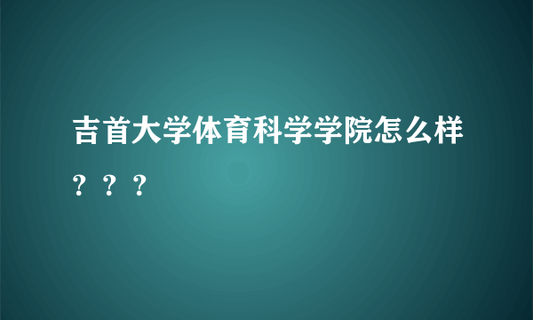 吉首大学体育科学学院怎么样？？？