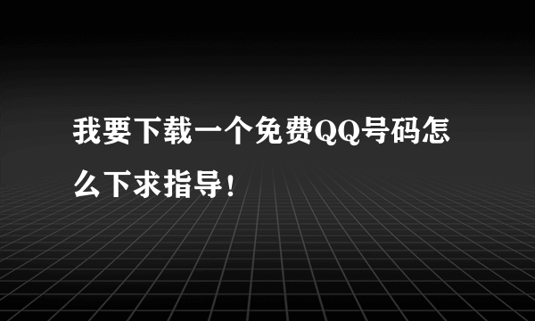我要下载一个免费QQ号码怎么下求指导！