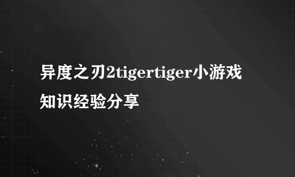异度之刃2tigertiger小游戏知识经验分享