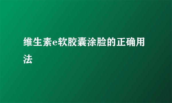 维生素e软胶囊涂脸的正确用法