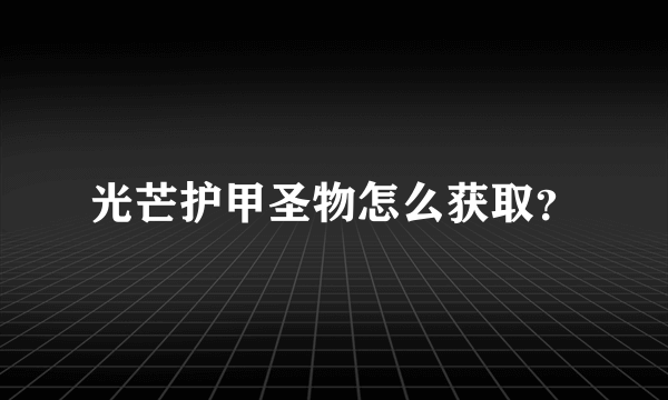 光芒护甲圣物怎么获取？