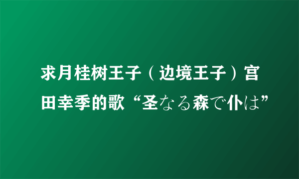 求月桂树王子（边境王子）宫田幸季的歌“圣なる森で仆は”