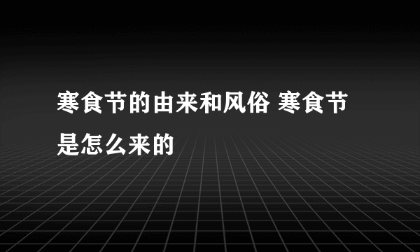 寒食节的由来和风俗 寒食节是怎么来的