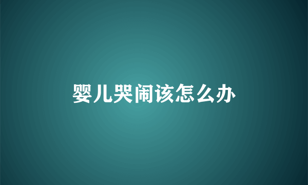 婴儿哭闹该怎么办