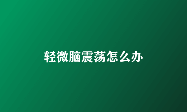 轻微脑震荡怎么办