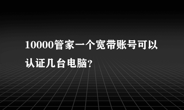 10000管家一个宽带账号可以认证几台电脑？