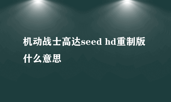 机动战士高达seed hd重制版什么意思