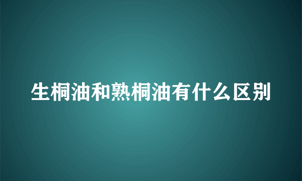 生桐油和熟桐油有什么区别