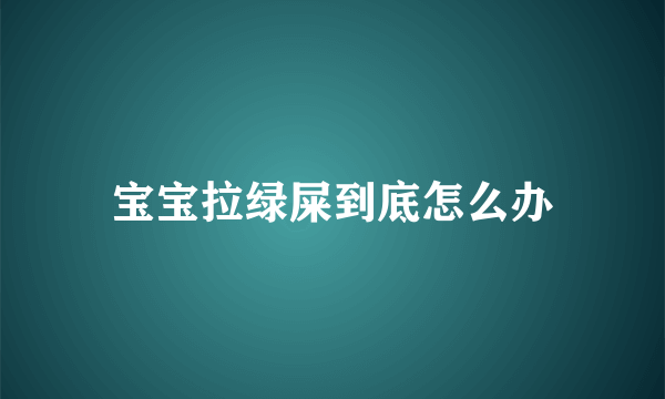 宝宝拉绿屎到底怎么办