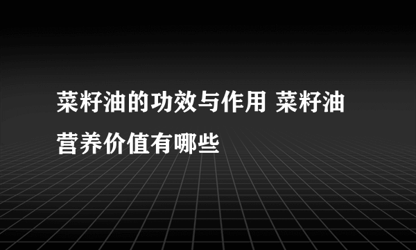 菜籽油的功效与作用 菜籽油营养价值有哪些