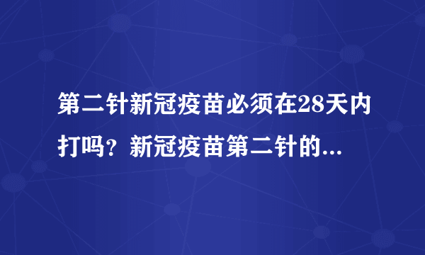 第二针新冠疫苗必须在28天内打吗？新冠疫苗第二针的有效期是多久