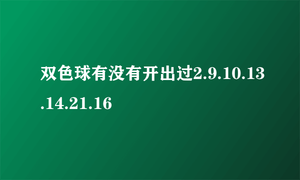 双色球有没有开出过2.9.10.13.14.21.16