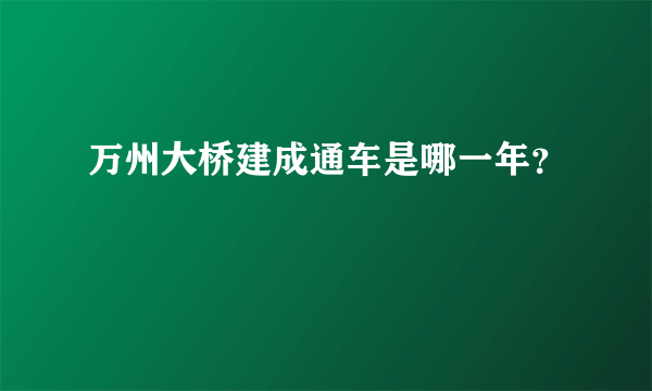 万州大桥建成通车是哪一年？