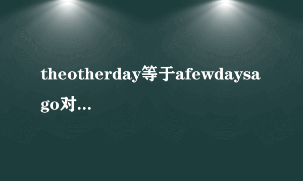 theotherday等于afewdaysago对吗但是theother不是说两者中的一个吗，怎么又可以加day表示另外一个意思呢