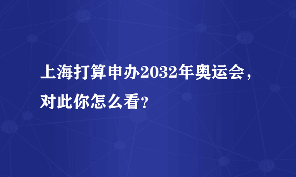 上海打算申办2032年奥运会，对此你怎么看？