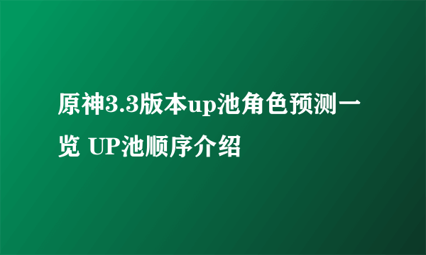 原神3.3版本up池角色预测一览 UP池顺序介绍