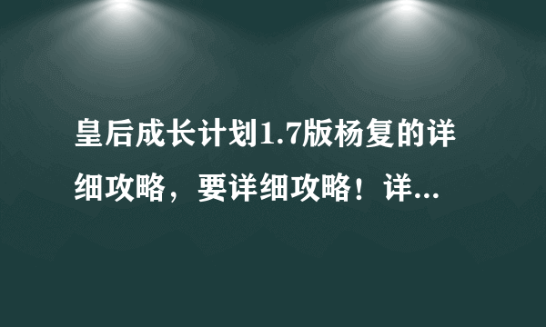 皇后成长计划1.7版杨复的详细攻略，要详细攻略！详细！详细！每月干什么，希望写清楚！