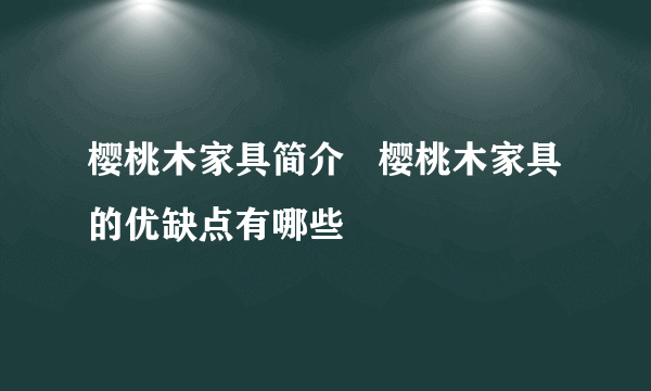 樱桃木家具简介   樱桃木家具的优缺点有哪些