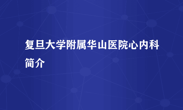 复旦大学附属华山医院心内科简介