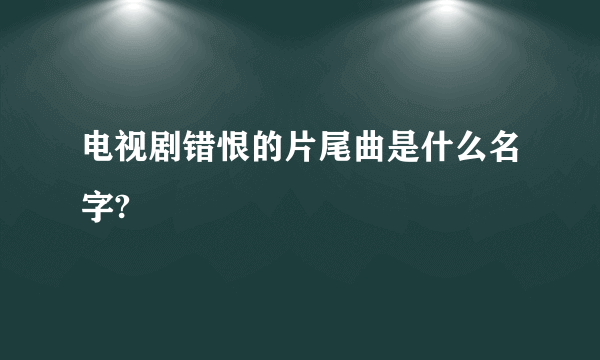 电视剧错恨的片尾曲是什么名字?