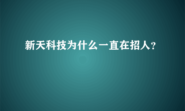 新天科技为什么一直在招人？