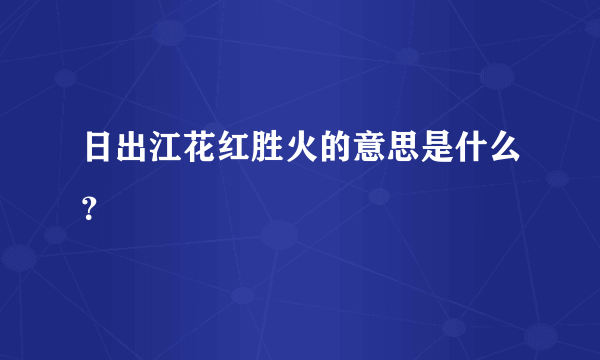 日出江花红胜火的意思是什么？