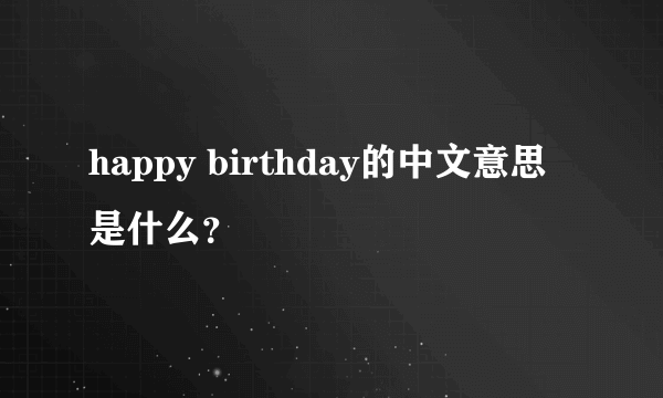 happy birthday的中文意思是什么？