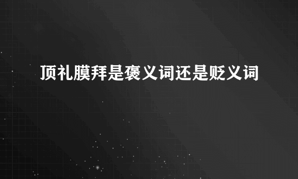 顶礼膜拜是褒义词还是贬义词