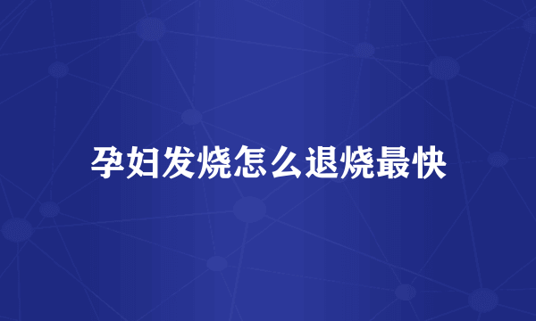 孕妇发烧怎么退烧最快
