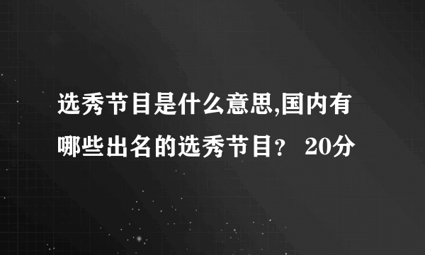 选秀节目是什么意思,国内有哪些出名的选秀节目？ 20分