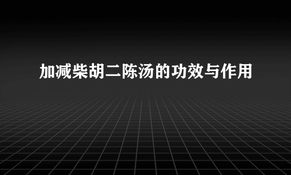 加减柴胡二陈汤的功效与作用