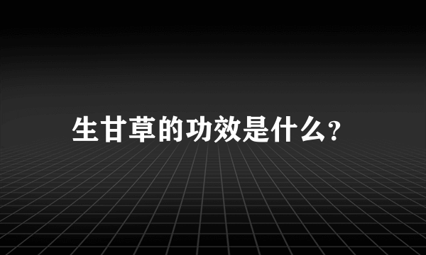 生甘草的功效是什么？
