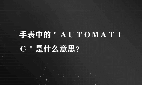 手表中的＂ＡＵＴＯＭＡＴＩＣ＂是什么意思？
